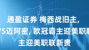 通盈证券 梅西战旧主, 巴黎VS迈阿密, 欧冠霸主迎美职联新贵