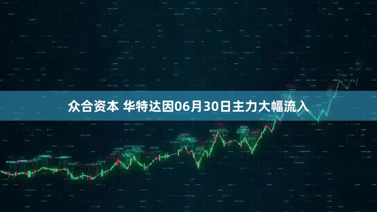 众合资本 华特达因06月30日主力大幅流入