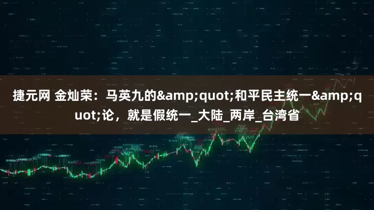 捷元网 金灿荣：马英九的"和平民主统一"论，就是假统一_大陆_两岸_台湾省