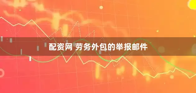 配资网 劳务外包的举报邮件