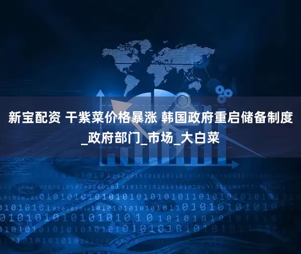 新宝配资 干紫菜价格暴涨 韩国政府重启储备制度_政府部门_市场_大白菜