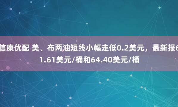 信康优配 美、布两油短线小幅走低0.2美元，最新报61.61美元/桶和64.40美元/桶