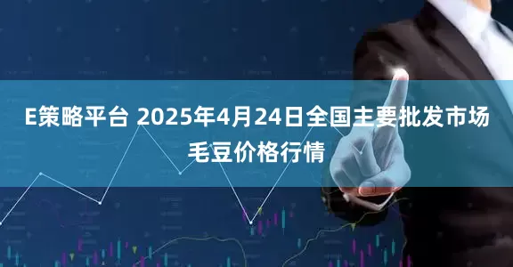 E策略平台 2025年4月24日全国主要批发市场毛豆价格行情