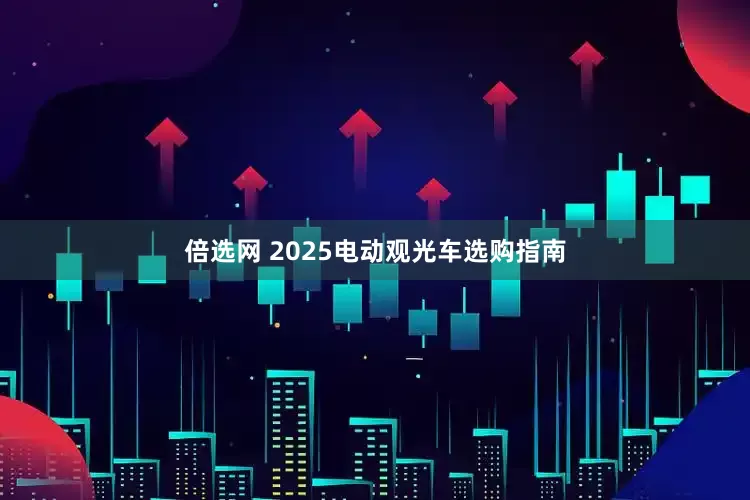 倍选网 2025电动观光车选购指南