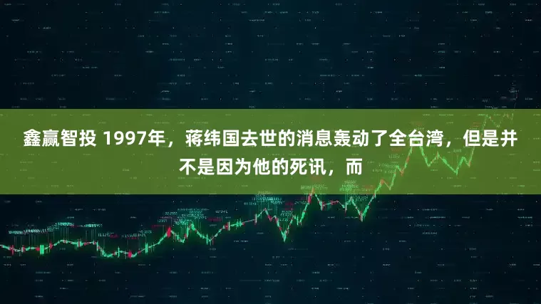 鑫赢智投 1997年，蒋纬国去世的消息轰动了全台湾，但是并不是因为他的死讯，而